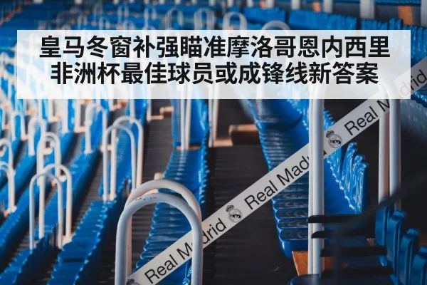 皇马冬窗补强瞄准摩洛哥恩内西里 非洲杯最佳球员或成锋线新答案