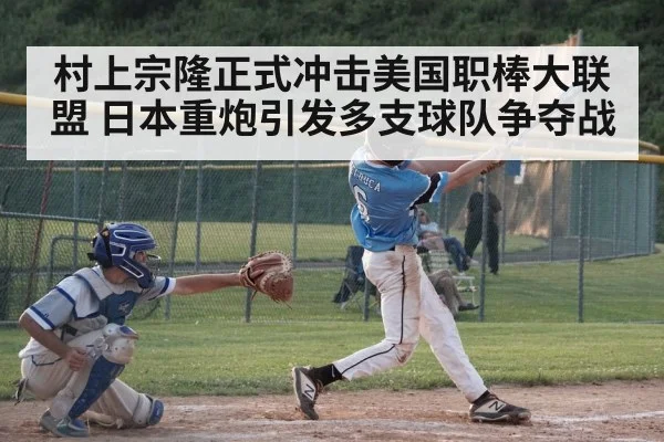 村上宗隆正式冲击美国职棒大联盟 日本重炮引发多支球队争夺战