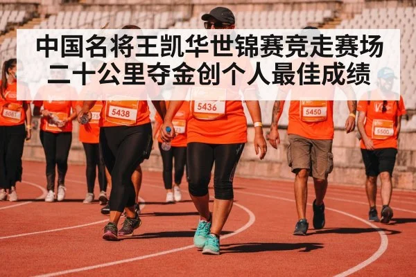 中国名将王凯华世锦赛竞走赛场二十公里夺金创个人最佳成绩