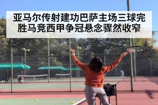 亚马尔传射建功巴萨主场三球完胜马竞西甲争冠悬念骤然收窄