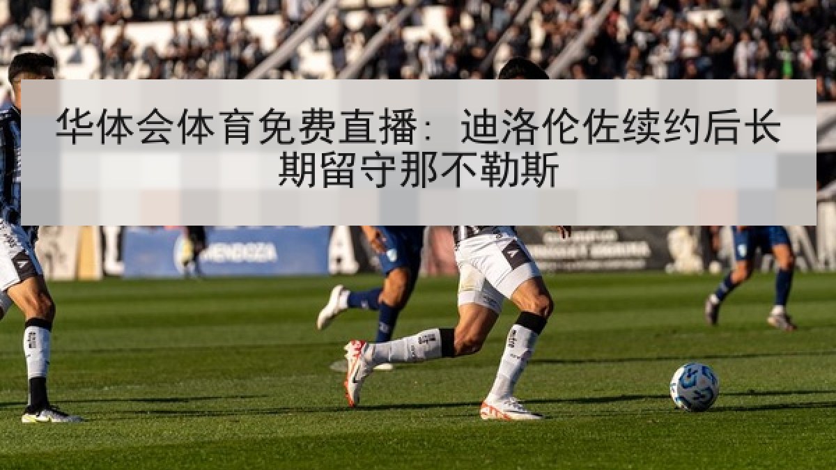 华体会体育免费直播: 迪洛伦佐续约后长期留守那不勒斯