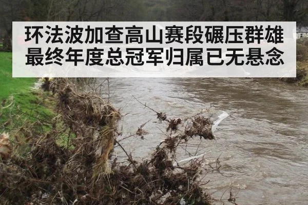 环法波加查高山赛段碾压群雄最终年度总冠军归属已无悬念