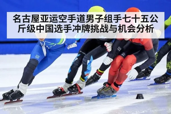 名古屋亚运空手道男子组手七十五公斤级中国选手冲牌挑战与机会分析